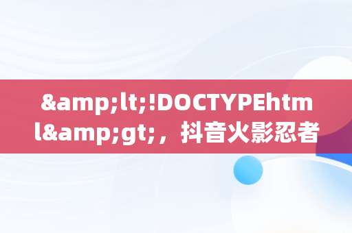 &lt;!DOCTYPEhtml&gt;，抖音火影忍者游戏叫什么 