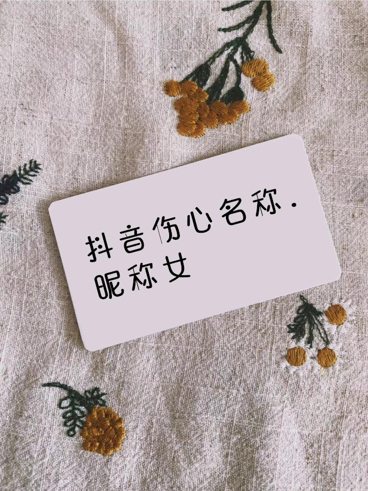 抖音名字女生伤感情,抖音名称.昵称女伤感