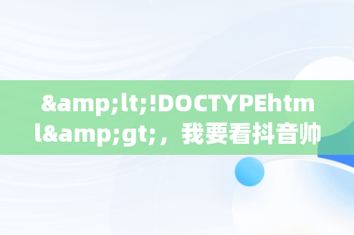 &lt;!DOCTYPEhtml&gt;，我要看抖音帅哥分别有谁 