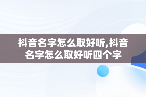 抖音名字怎么取好听,抖音名字怎么取好听四个字