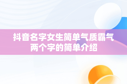 抖音名字女生简单气质霸气两个字的简单介绍