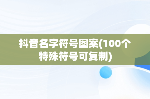 抖音名字符号图案(100个特殊符号可**)