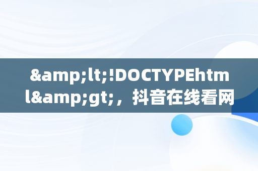 &lt;!DOCTYPEhtml&gt;，抖音在线看网页长什么样 