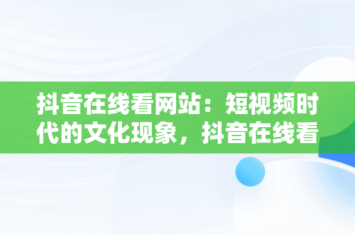 抖音在线看网站：短视频时代的文化现象，抖音在线看网站怎么看 