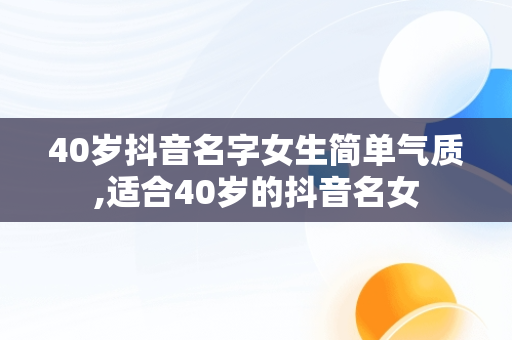 40岁抖音名字女生简单气质,适合40岁的抖音名女