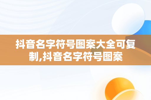 抖音名字符号图案大全可**,抖音名字符号图案